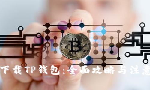 如何下载TP钱包：全面攻略与注意事项