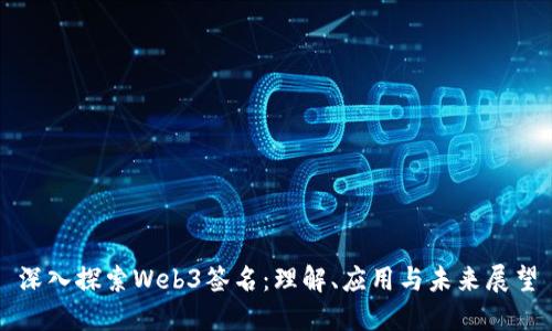 深入探索Web3签名：理解、应用与未来展望
