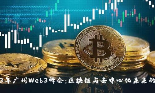 2023年广州Web3峰会：区块链与去中心化未来的探索