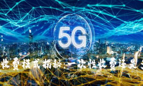 和关键词：

TP钱包的收费模式揭秘：一次性收费还是多次收费？