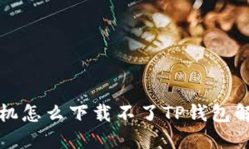 华为手机怎么下载不了TP钱包解决方案