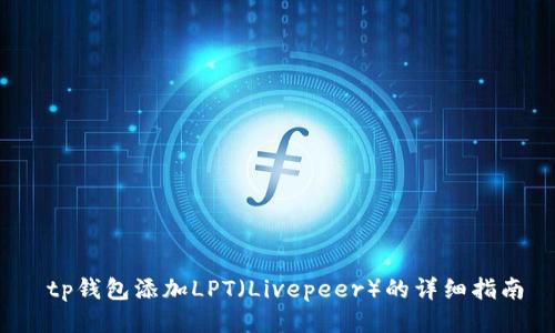  tp钱包添加LPT（Livepeer）的详细指南