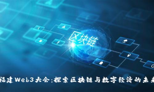 福建Web3大会：探索区块链与数字经济的未来