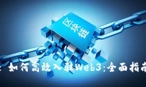 : 如何高效入驻Web3：全面指南