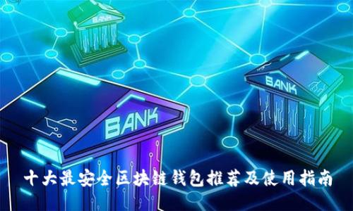 十大最安全区块链钱包推荐及使用指南