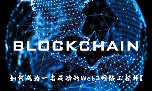 如何成为一名成功的Web3网络工程师？