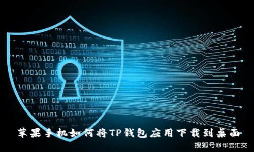 苹果手机如何将TP钱包应用下载到桌面