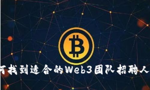 如何找到适合的Web3团队招聘人才？