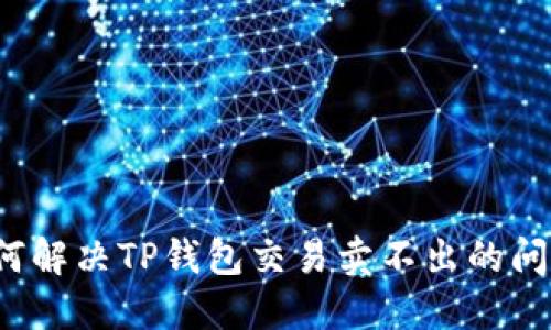如何解决TP钱包交易卖不出的问题？