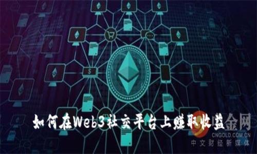 如何在Web3社交平台上赚取收益