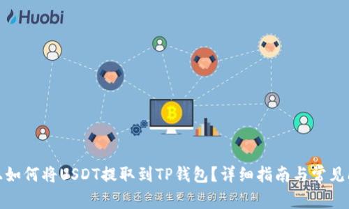 在火币上如何将USDT提取到TP钱包？详细指南与常见问题解答