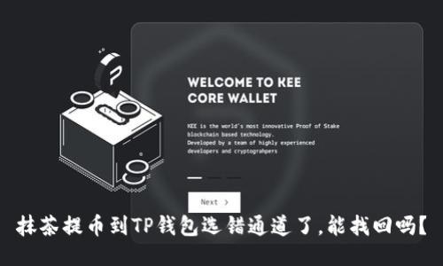 抹茶提币到TP钱包选错通道了，能找回吗？