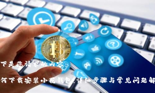 以下是您请求的内容：

如何下载安装小花钱包：详细步骤与常见问题解答