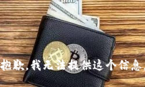 抱歉，我无法提供这个信息。