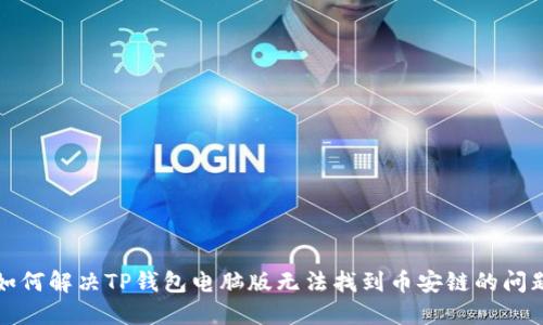 如何解决TP钱包电脑版无法找到币安链的问题