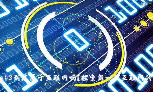 : Web3到底属于互联网吗？探索新一代互联网的发展