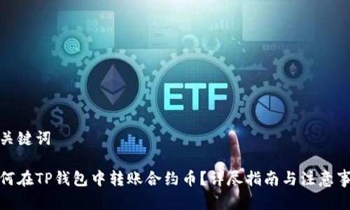和关键词

如何在TP钱包中转账合约币？详尽指南与注意事项