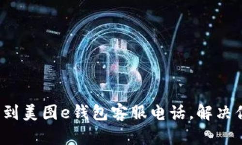  如何找到美图e钱包客服电话，解决你的疑问