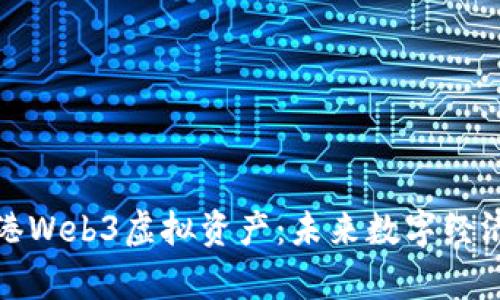探索香港Web3虚拟资产：未来数字经济的前沿