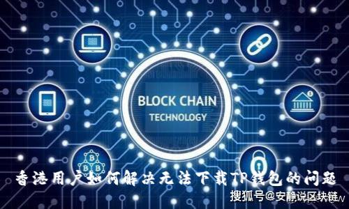 香港用户如何解决无法下载TP钱包的问题