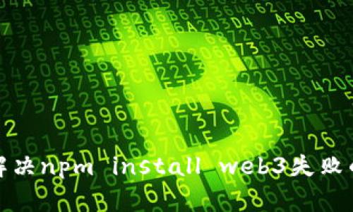 如何解决npm install web3失败的问题