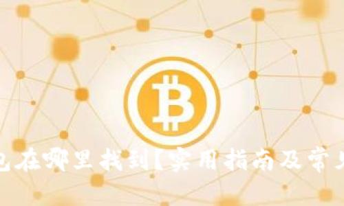 和关键词

比特币钱包在哪里找到？实用指南及常见问题解答