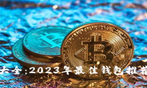和关键词

比特币钱包大全：2023年最佳钱包推荐与使用指南