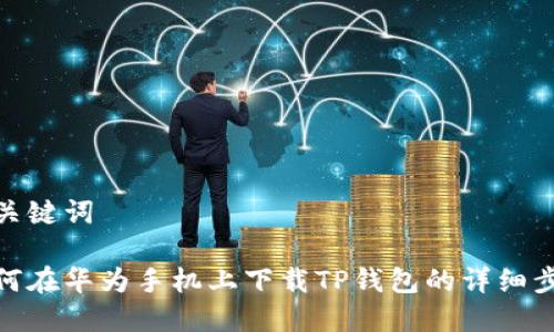 和关键词

如何在华为手机上下载TP钱包的详细步骤