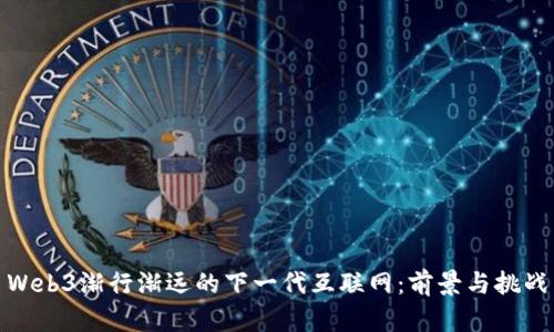 Web3渐行渐远的下一代互联网：前景与挑战