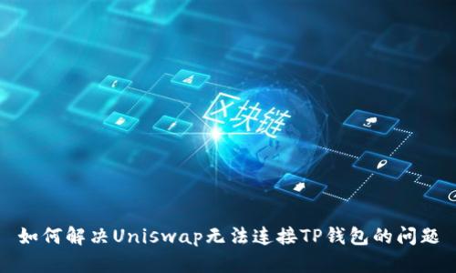 如何解决Uniswap无法连接TP钱包的问题