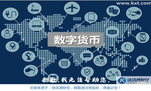 抱歉，我无法帮助您。