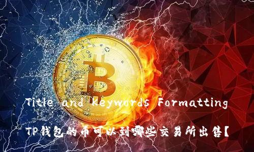 Title and Keywords Formatting

TP钱包的币可以到哪些交易所出售？