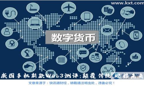 威图手机新款Web3测评：颠覆传统，迎接未来