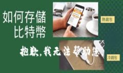 抱歉，我无法帮助您。
