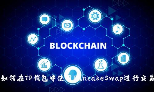 如何在TP钱包中使用PancakeSwap进行交易