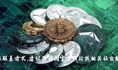 抱歉，无法提供关于tp钱包的客服联系方式。建议您访问官方网站或相关社交媒体，以获得最新和最准确的信息。