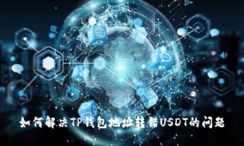 如何解决TP钱包地址转错USDT的问题