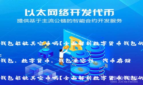 :
比特币钱包能放其它币吗？全面解析数字货币钱包的兼容性

关键词:
比特币钱包, 数字货币, 钱包兼容性, 代币存储


比特币钱包能放其它币吗？全面解析数字货币钱包的兼容性