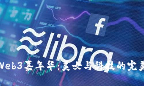 探索Web3嘉年华：美女与科技的完美结合