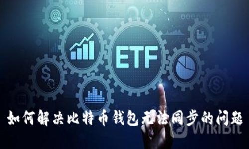 如何解决比特币钱包无法同步的问题