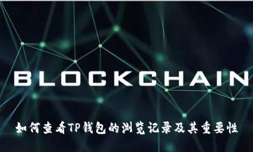 如何查看TP钱包的浏览记录及其重要性