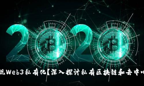 如何实现Web3私有化？深入探讨私有区块链和去中心化应用