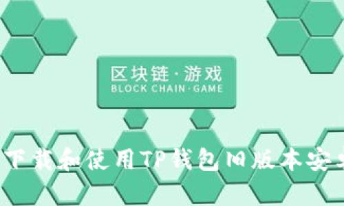 如何下载和使用TP钱包旧版本安卓3.0