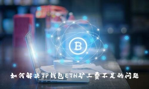 如何解决TP钱包ETH矿工费不足的问题