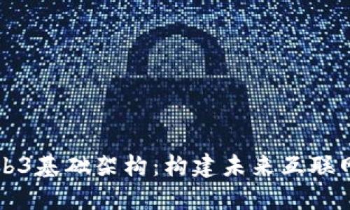 深入探讨Web3基础架构：构建未来互联网的核心组件