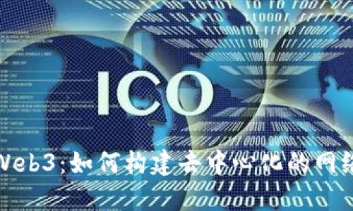 探索Web3：如何构建去中心化的网络未来