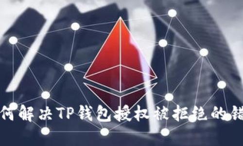 如何解决TP钱包授权被拒绝的错误