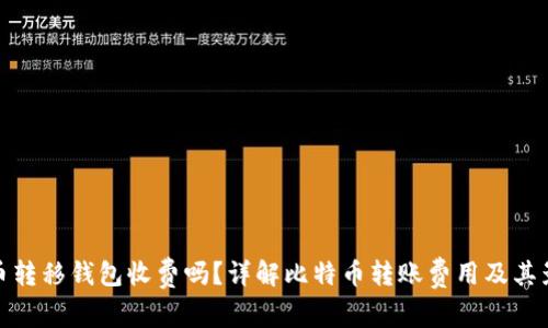 : 比特币转移钱包收费吗？详解比特币转账费用及其影响因素