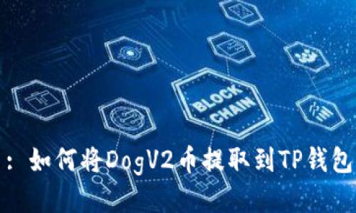: 如何将DogV2币提取到TP钱包
