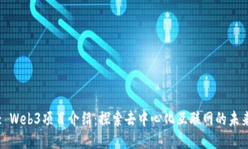 : Web3项目介绍：探索去中心化互联网的未来